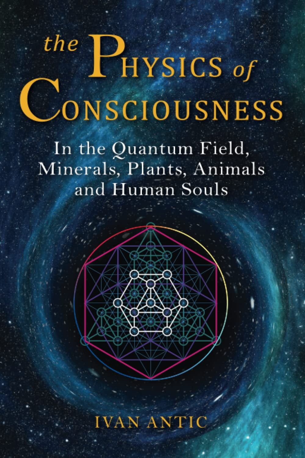 The Physics of Consciousness: in the Quantum Field, Minerals, Plants, Animals and Human Souls (Existence - Consciousness - Bliss)